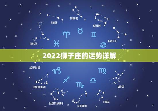 2022狮子座的运势详解,狮子座一定要知道!狮子座2021年的运势如何 2022狮子座的运势详解,狮子座一定要知道!狮子座2021年的运势如何