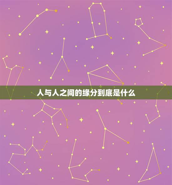 人与人之间的缘分到底是什么,人与人之间的缘分到底怎么解释? 人与人之间的缘分到底是什么,人与人之间的缘分到底怎么解释?