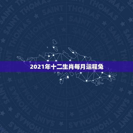 2021年十二生肖每月运程兔,2021运程十二生肖运程每月运势 2021年十二生肖每月运程兔,2021运程十二生肖运程每月运势
