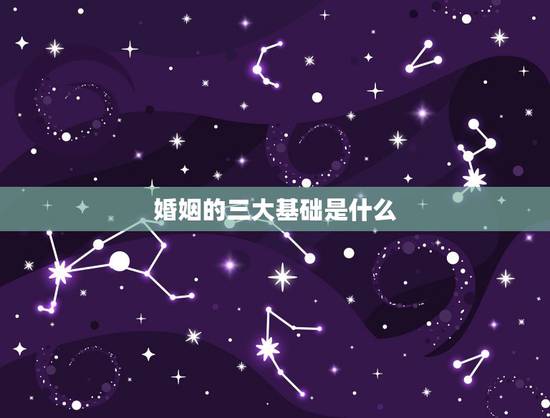 婚姻的三大基础是什么，婚姻稳定的三要素