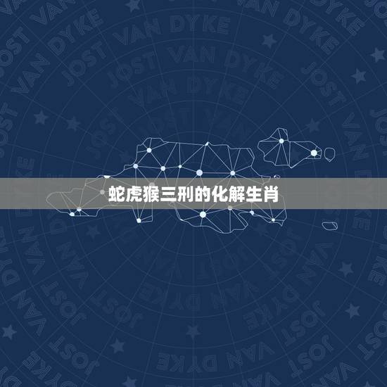 蛇虎猴三刑的化解生肖，蛇虎猴三刑的全部意思