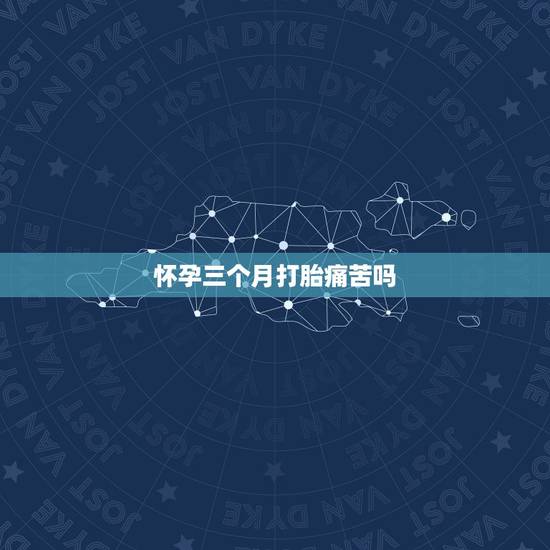 怀孕三个月打胎痛苦吗,怀女孩最准的几个特征 怀孕三个月打胎痛苦吗,怀女孩最准的几个特征