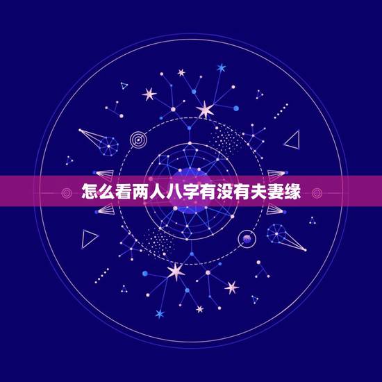 怎么看两人八字有没有夫妻缘，如何从八字看两人是否有夫妻缘分，八字合不合