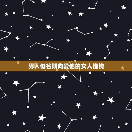 男人低谷期向爱他的女人借钱,当一个男人穷得靠跟别人借钱生活的时候会不理 男人低谷期向爱他的女人借钱,当一个男人穷得靠跟别人借钱生活的时候会不理