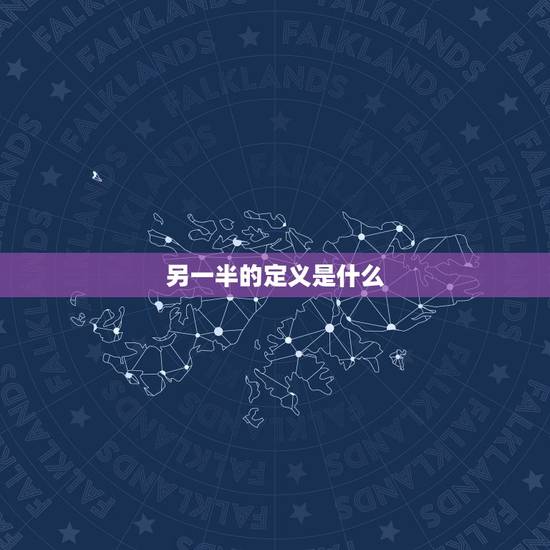 另一半的定义是什么,我会遇见自己的另一半吗,另一半是的定义是什么? 另一半的定义是什么,我会遇见自己的另一半吗,另一半是的定义是什么?