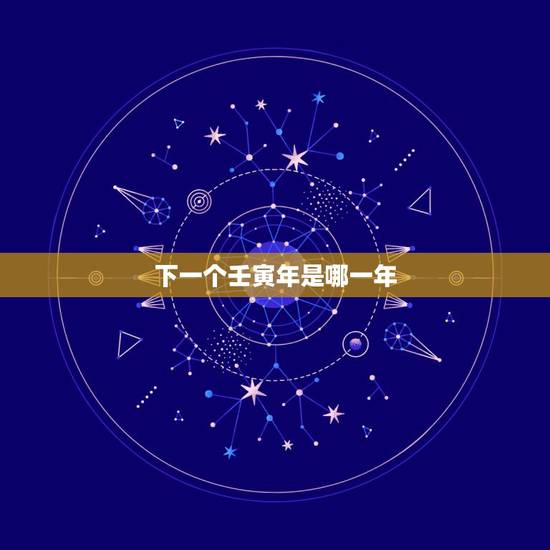 下一个壬寅年是哪一年,癸卯年是哪一年 下一个壬寅年是哪一年,癸卯年是哪一年