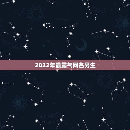 2022年最霸气网名男生，2021最霸气网名男生超拽冷酷