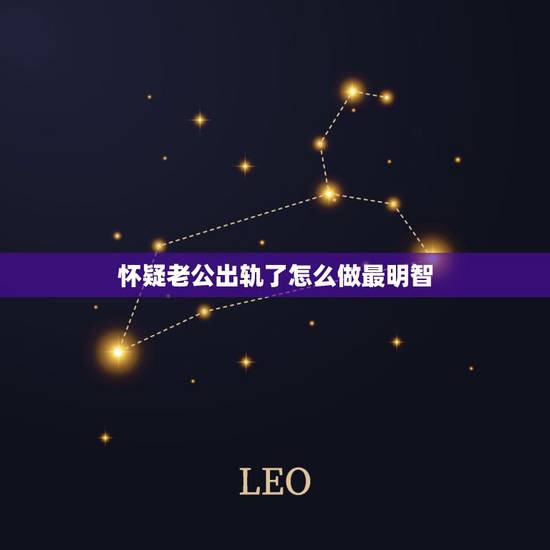 怀疑老公出轨了怎么做最明智，怀疑老公出轨了怎么做最明智