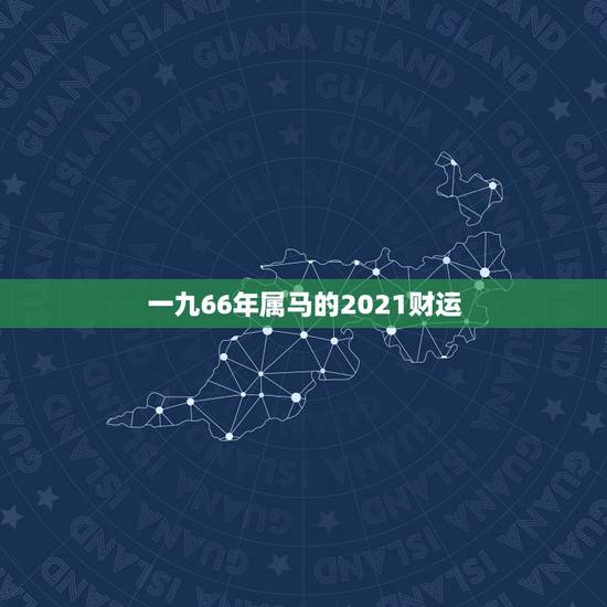 一九66年属马的2021财运，66年女属马人2021年运势