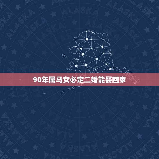 90年属马女必定二婚能娶回家,1990年属马的女人感情如何 90年属马女必定二婚能娶回家,1990年属马的女人感情如何