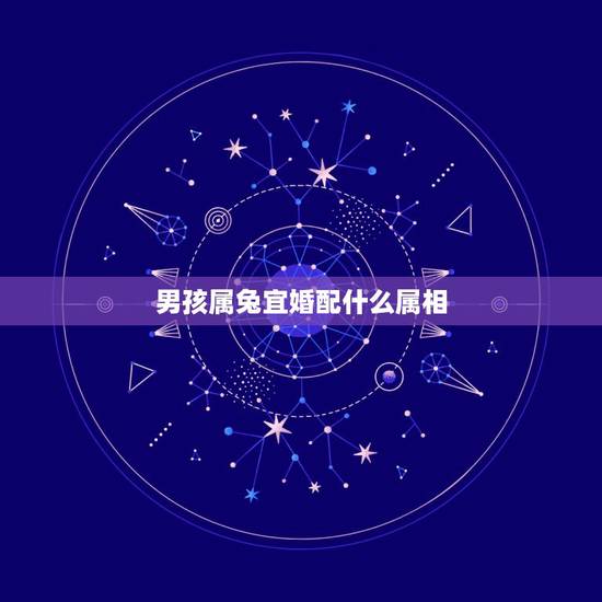 男孩属兔宜婚配什么属相,属兔的男人和什么属相最配 男孩属兔宜婚配什么属相,属兔的男人和什么属相最配