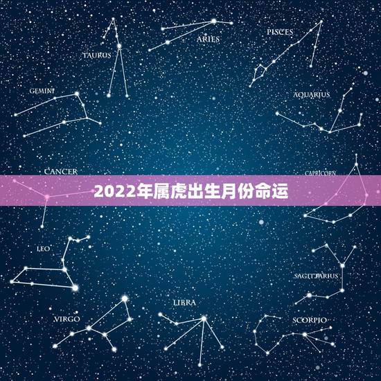 2022年属虎出生月份命运,2022虎宝宝几月出生命最好 2022年属虎出生月份命运,2022虎宝宝几月出生命最好