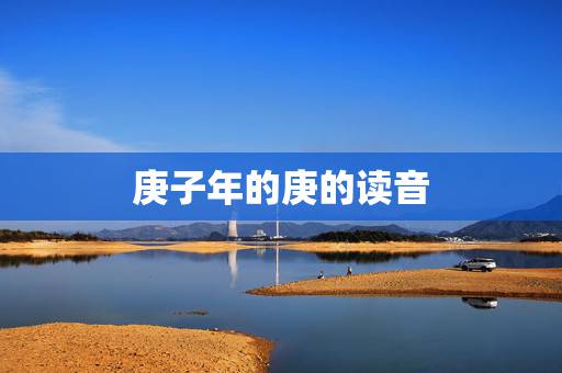 庚子年的庚的读音,庚子年后面是什么年 庚子年的庚的读音,庚子年后面是什么年