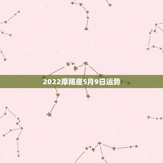 2022摩羯座5月9日运势，摩羯座2022年的运势