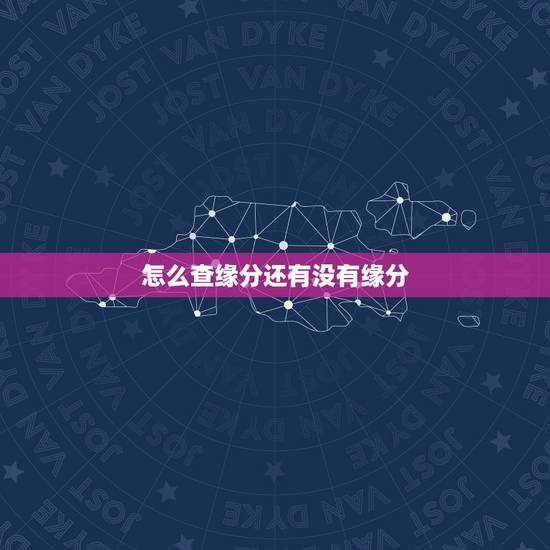 怎么查缘分还有没有缘分，怎样判断你和一个人有没有缘分呢？