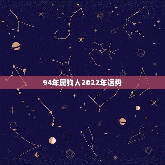 94年属狗人2022年运势，生肖狗2022年运势及运程