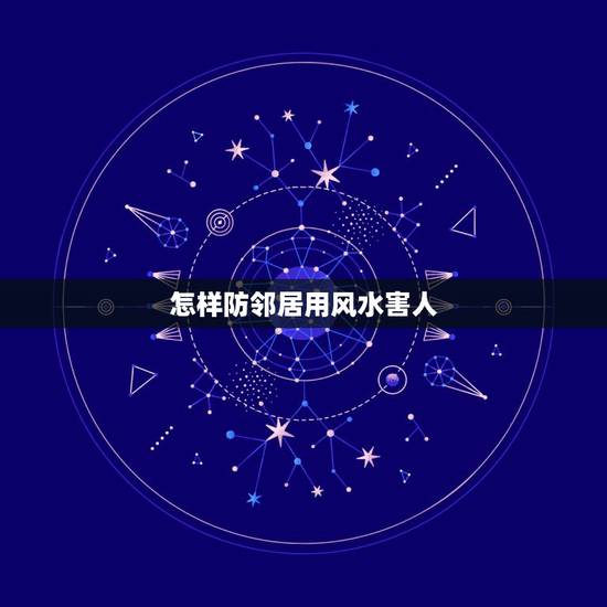怎样防邻居用风水害人，怎样的风水能克邻居