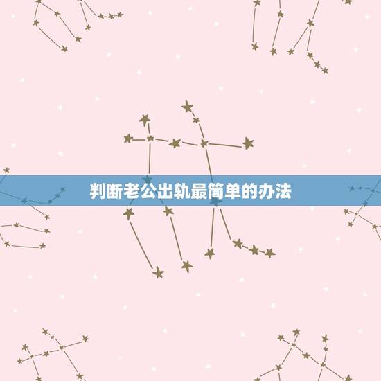 判断老公出轨最简单的办法，如何试探自己老公出轨