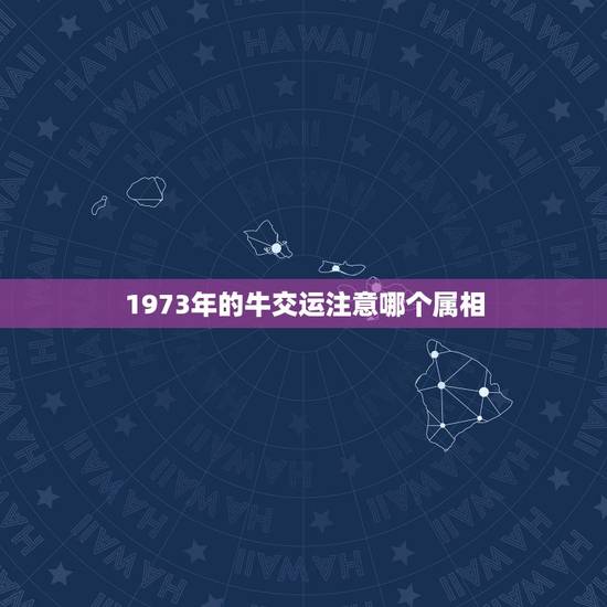 1973年的牛交运注意哪个属相,1973年生的人大寒交运上午7点到9点 1973年的牛交运注意哪个属相,1973年生的人大寒交运上午7点到9点