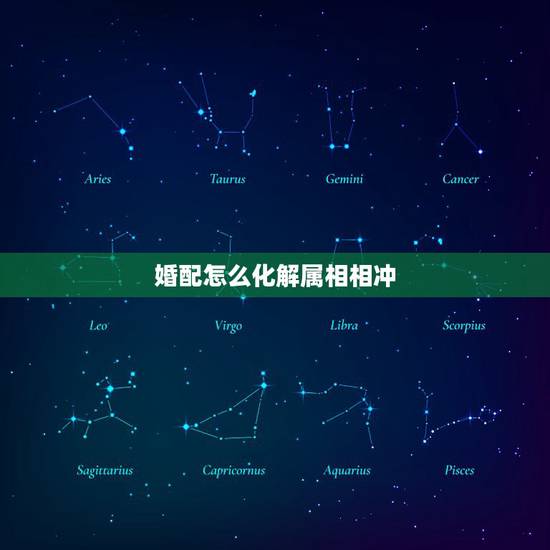 婚配怎么化解属相相冲,十二属相婚配相克如何化解表 婚配怎么化解属相相冲,十二属相婚配相克如何化解表