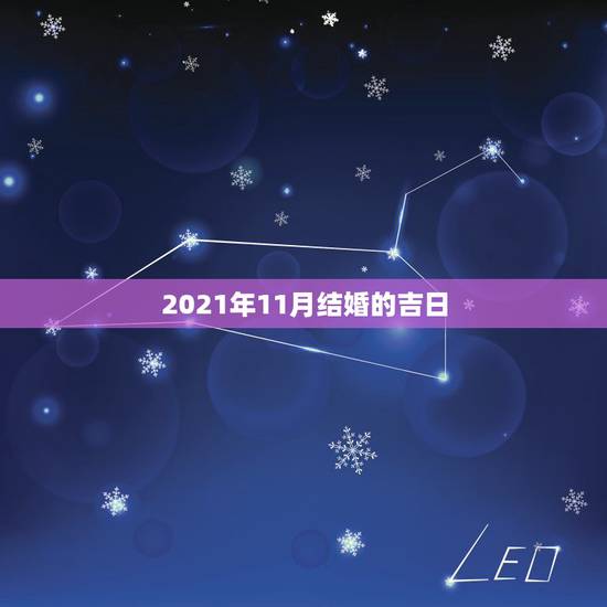 2021年11月结婚的吉日，想在2021年（明年）结婚，请问有哪些好日