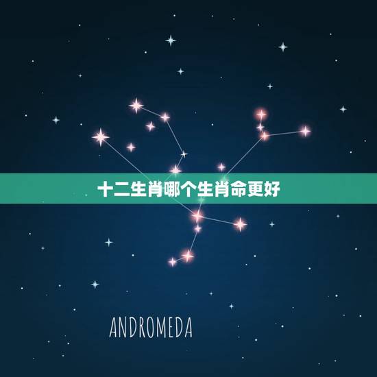 十二生肖哪个生肖命更好，十二生肖哪个命更好排名