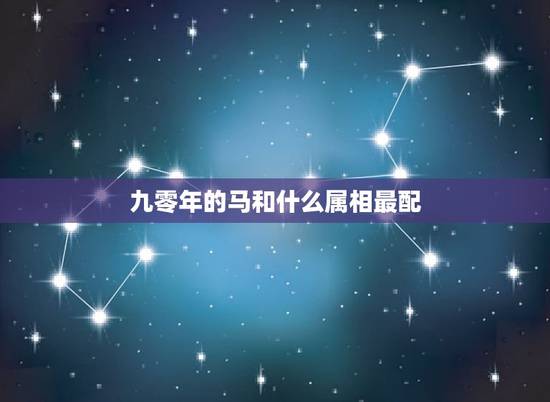 九零年的马和什么属相最配，90年属马的是什么命和什么属相相配
