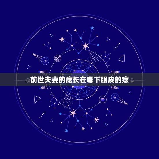 前世夫妻的痣长在哪下眼皮的痣,什么痣是前世留下的 前世夫妻的痣长在哪下眼皮的痣,什么痣是前世留下的