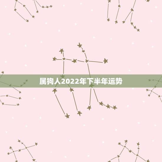 属狗人2022年下半年运势,1994年出生2022年每月运势 属狗人2022年下半年运势,1994年出生2022年每月运势