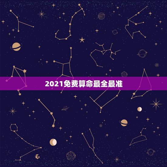 2021免费算命最全最准,哪里有算命比较准的,最好能在线的,比较急 2021免费算命最全最准,哪里有算命比较准的,最好能在线的,比较急