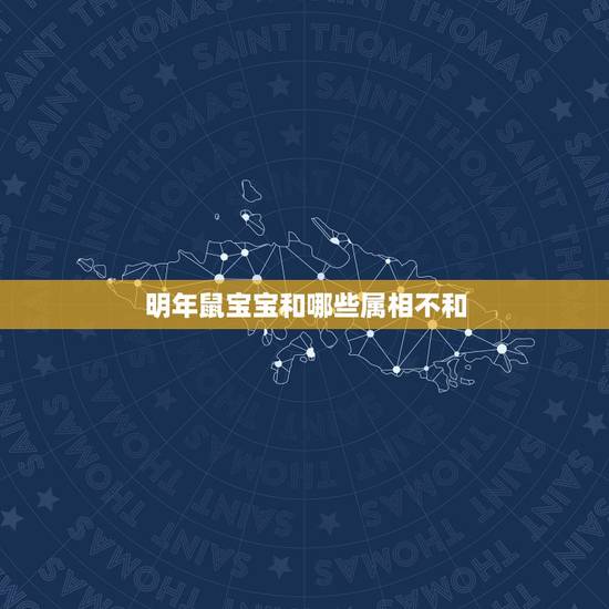 明年鼠宝宝和哪些属相不和,属鼠的和什么属相不合? 明年鼠宝宝和哪些属相不和,属鼠的和什么属相不合?