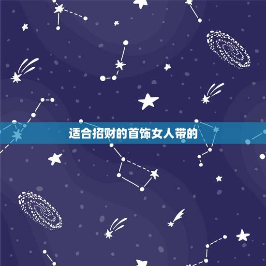 适合招财的首饰女人带的，女生带什么首饰好？