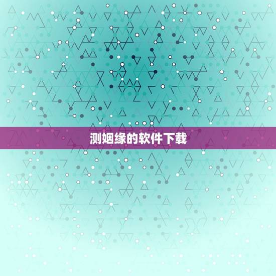测姻缘的软件下载,有没有可以测缘分的手机软件 测姻缘的软件下载,有没有可以测缘分的手机软件