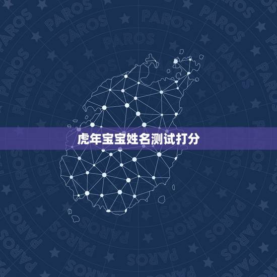 虎年宝宝姓名测试打分 虎年生的宝宝起名大全 虎年宝宝姓名测试打分 虎年生的宝宝起名大全