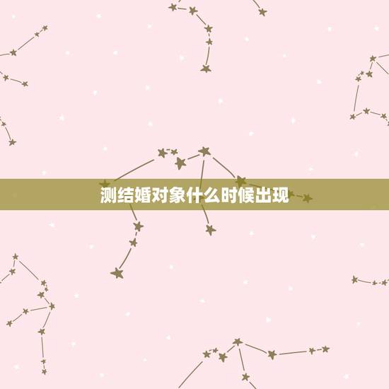 测结婚对象什么时候出现,测结婚对象和时间, 请帮忙! 测结婚对象什么时候出现,测结婚对象和时间, 请帮忙!