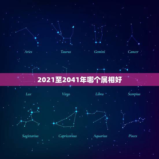 2021至2041年哪个属相好，明年是什么年2021年属