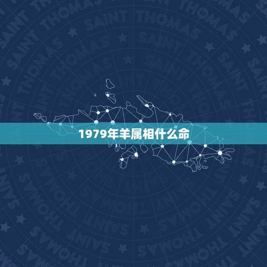 1979年羊属相什么命,79年属羊43岁2022劫难 1979年羊属相什么命,79年属羊43岁2022劫难