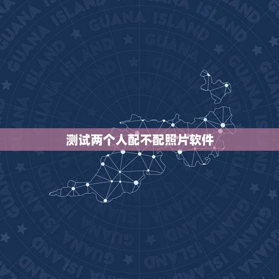 测试两个人配不配照片软件,什么软件可以拿男女的照片测试合不合适谈恋爱 测试两个人配不配照片软件,什么软件可以拿男女的照片测试合不合适谈恋爱