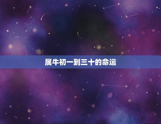 属牛初一到三十的命运，属牛是什么命