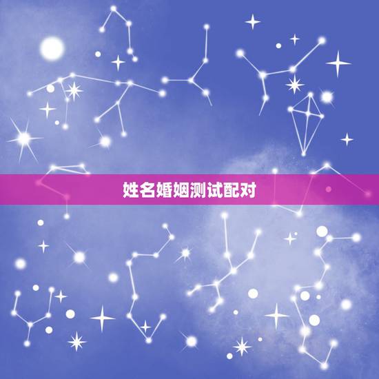 姓名婚姻测试配对，姓名缘分配对超准