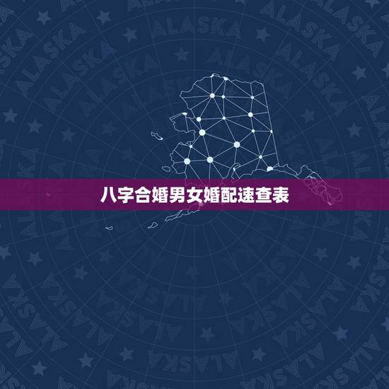 八字合婚男女婚配速查表,生辰八字婚配查询表 八字合婚男女婚配速查表,生辰八字婚配查询表