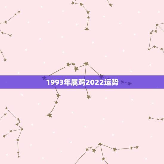 1993年属鸡2022运势,1993年属鸡人在2021年的全年运势 1993年属鸡2022运势,1993年属鸡人在2021年的全年运势