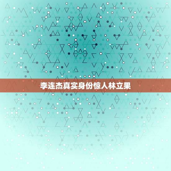 李连杰真实身份惊人林立果,李连杰真实身份是什么? 李连杰真实身份惊人林立果,李连杰真实身份是什么?