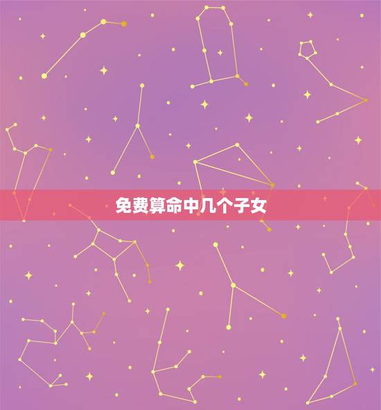 免费算命中几个子女,算命中有几个子女免费 免费算命中几个子女,算命中有几个子女免费