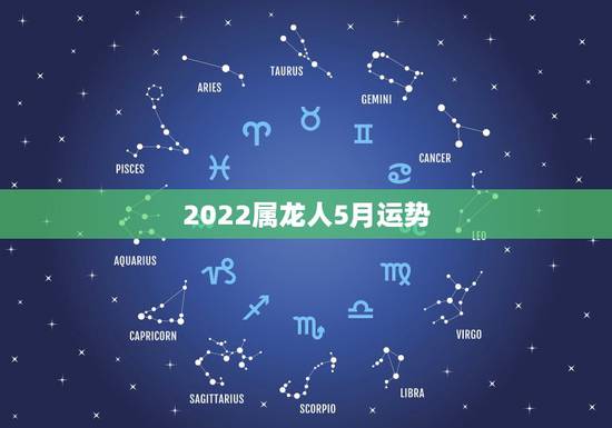 2022属龙人5月运势,2021年属龙人的全年运势女 2022属龙人5月运势,2021年属龙人的全年运势女