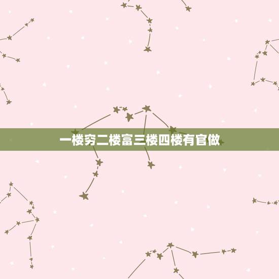一楼穷二楼富三楼四楼有官做,一楼二楼三楼四楼 一楼穷二楼富三楼四楼有官做,一楼二楼三楼四楼