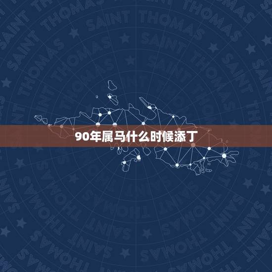 90年属马什么时候添丁，1990年出生的属什么？多少岁？