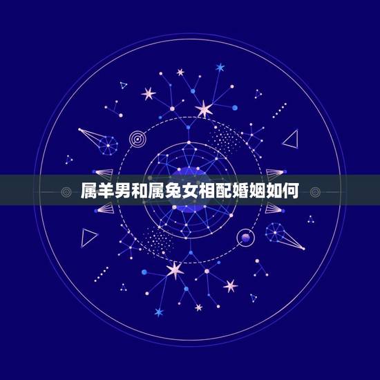 属羊男和属兔女相配婚姻如何,1991羊男1999兔女配吗 属羊男和属兔女相配婚姻如何,1991羊男1999兔女配吗