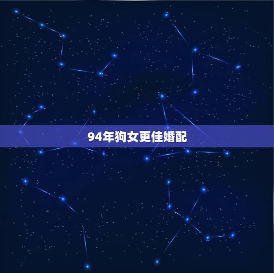 94年狗女更佳婚配,94年属狗女更佳婚配年龄 94年狗女更佳婚配,94年属狗女更佳婚配年龄