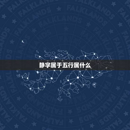 静字属于五行属什么，为什么有人说静字五行属